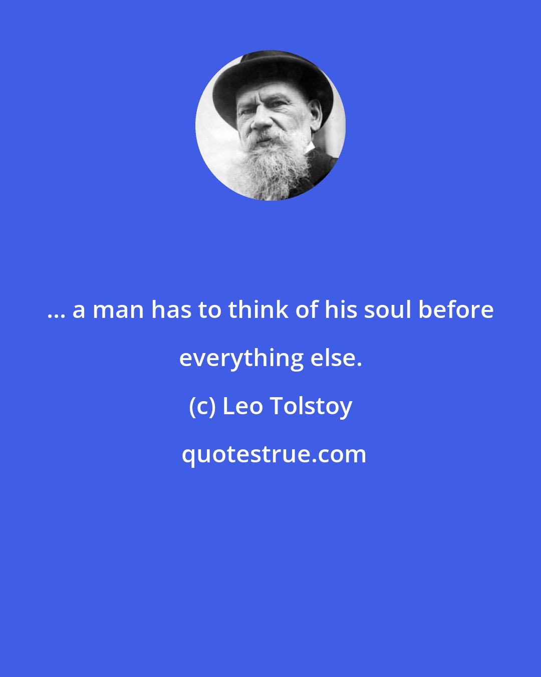 Leo Tolstoy: ... a man has to think of his soul before everything else.