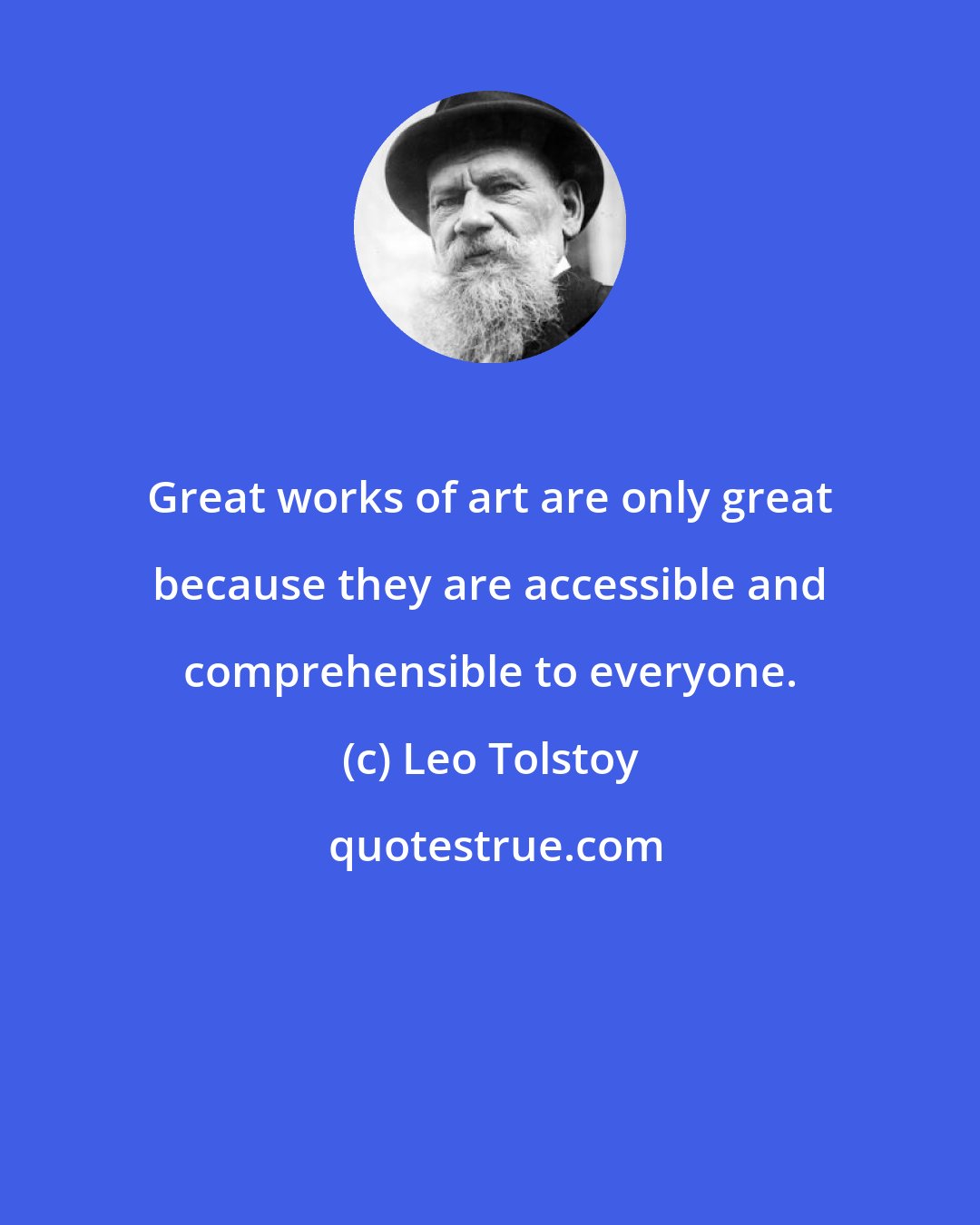 Leo Tolstoy: Great works of art are only great because they are accessible and comprehensible to everyone.