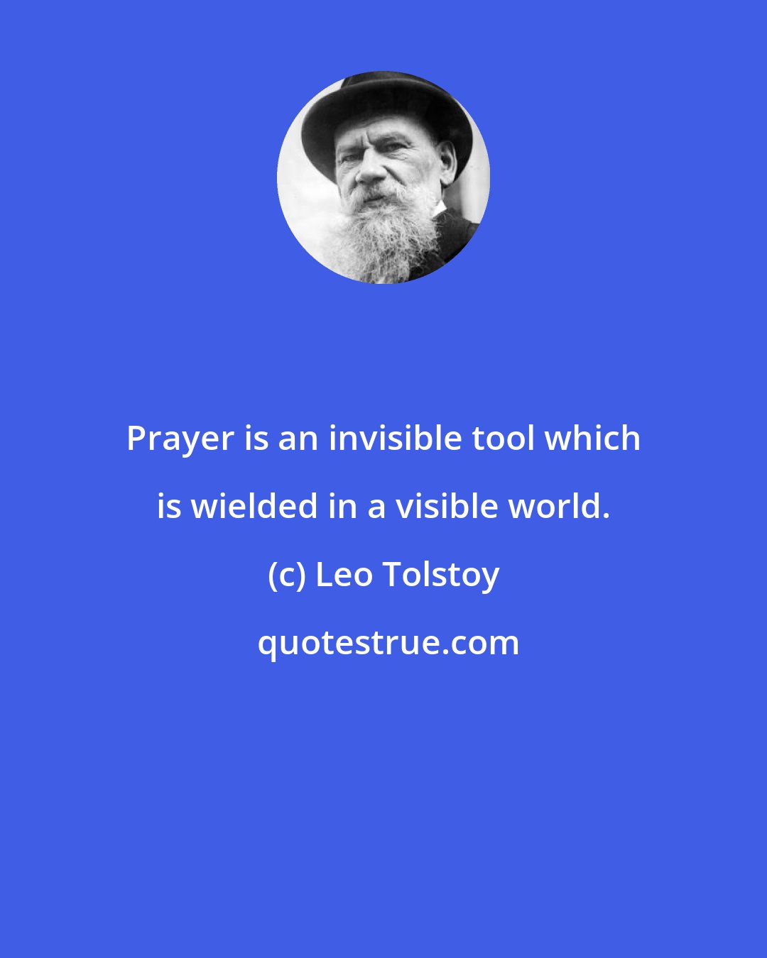 Leo Tolstoy: Prayer is an invisible tool which is wielded in a visible world.