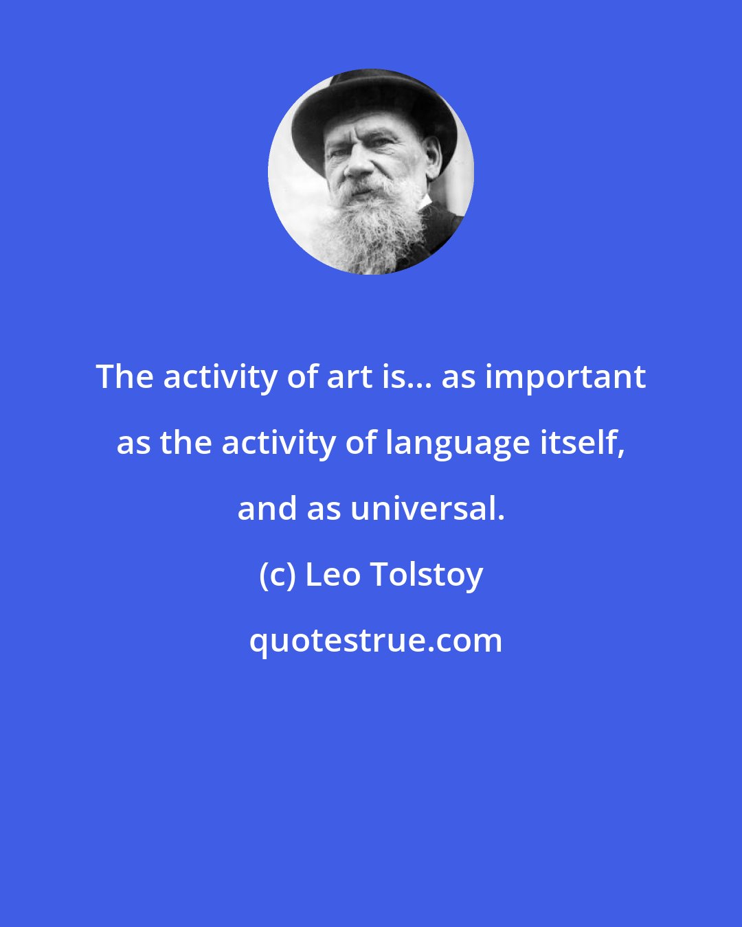 Leo Tolstoy: The activity of art is... as important as the activity of language itself, and as universal.