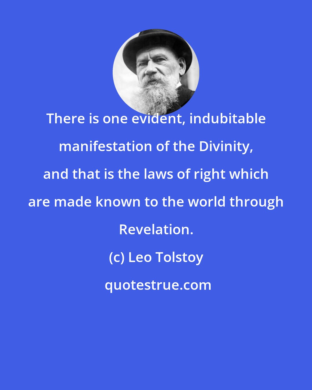 Leo Tolstoy: There is one evident, indubitable manifestation of the Divinity, and that is the laws of right which are made known to the world through Revelation.