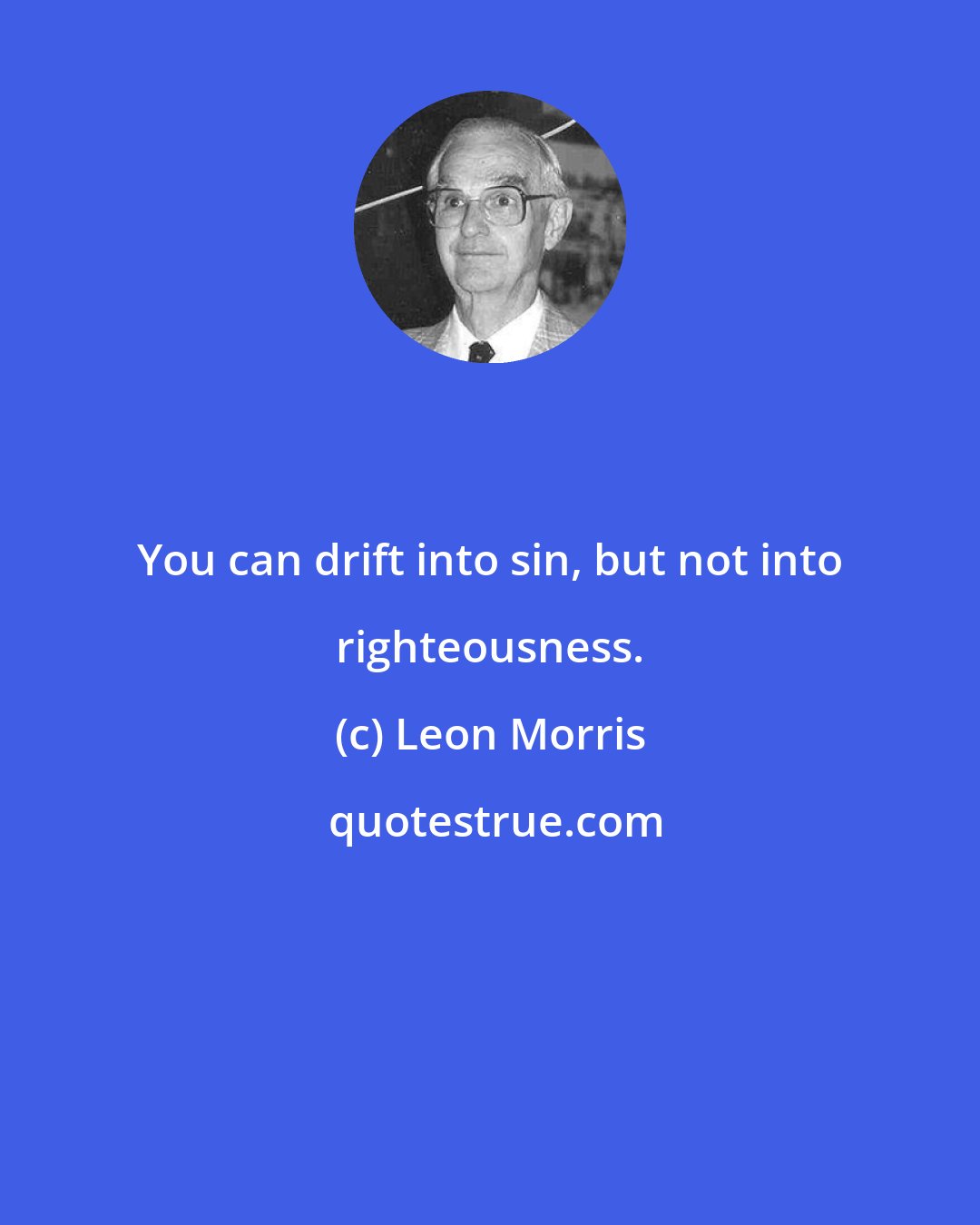 Leon Morris: You can drift into sin, but not into righteousness.