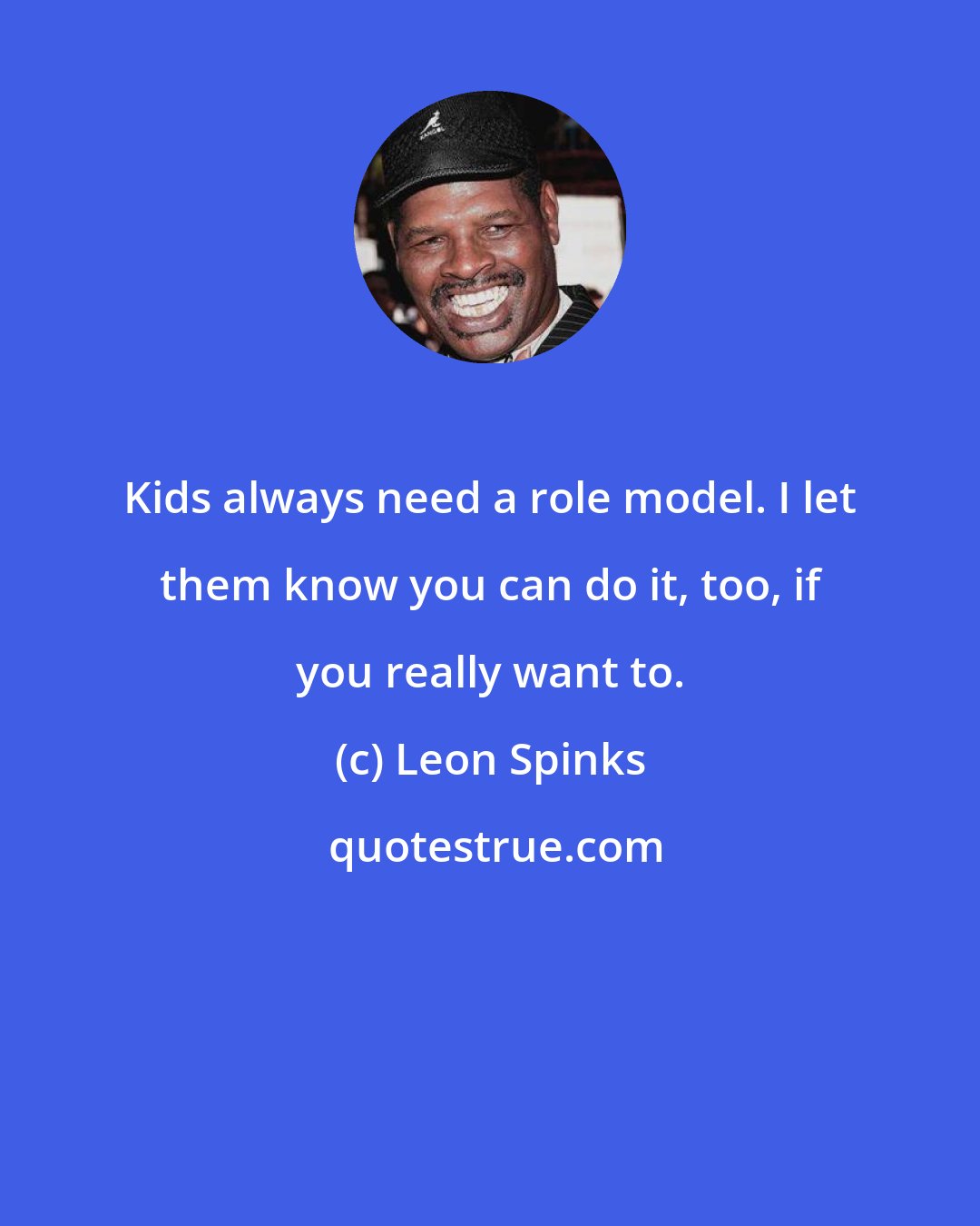 Leon Spinks: Kids always need a role model. I let them know you can do it, too, if you really want to.