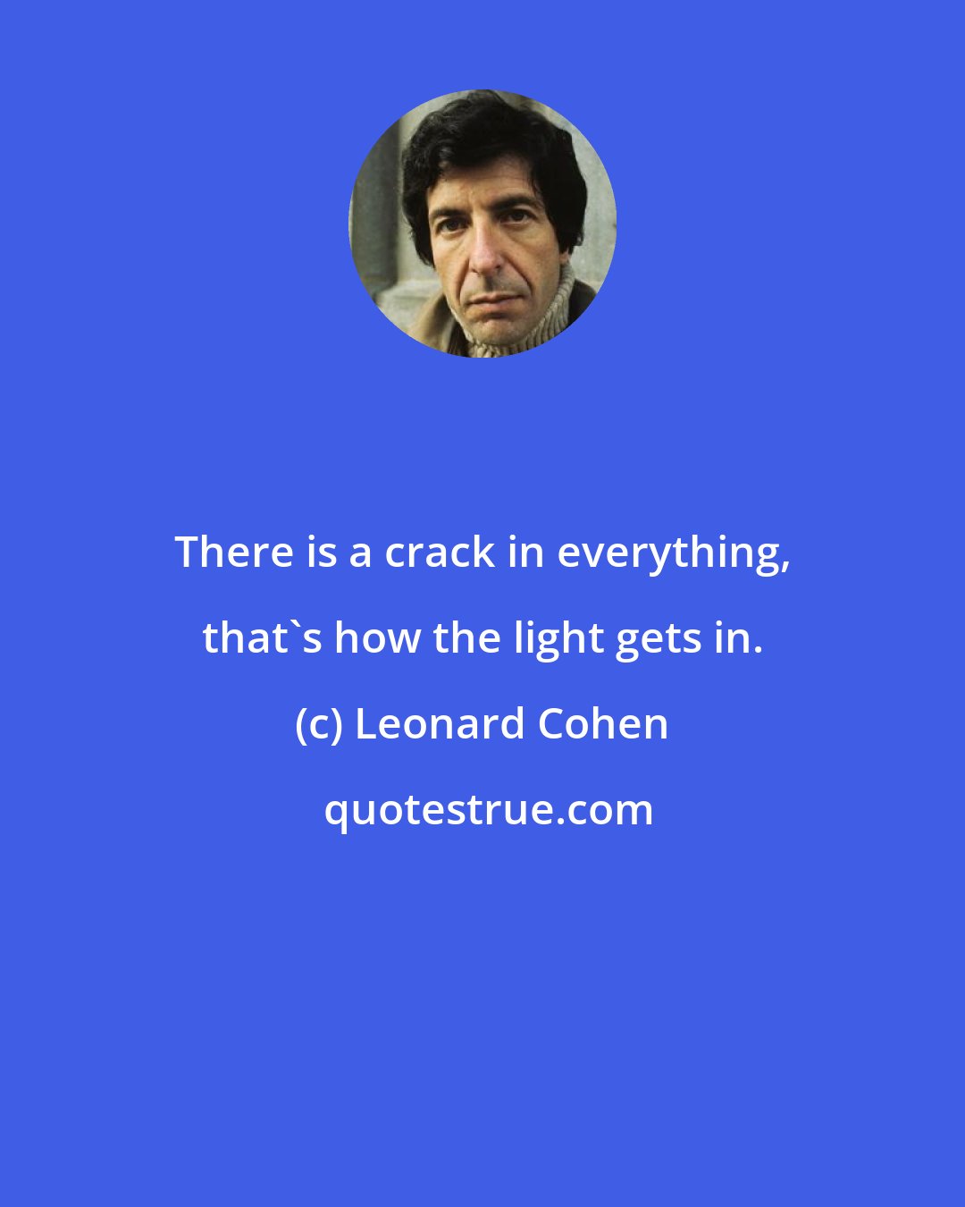 Leonard Cohen: There is a crack in everything, that's how the light gets in.
