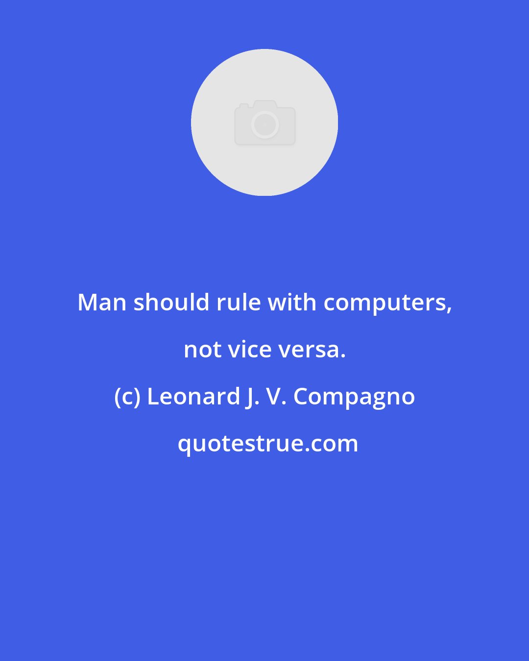 Leonard J. V. Compagno: Man should rule with computers, not vice versa.
