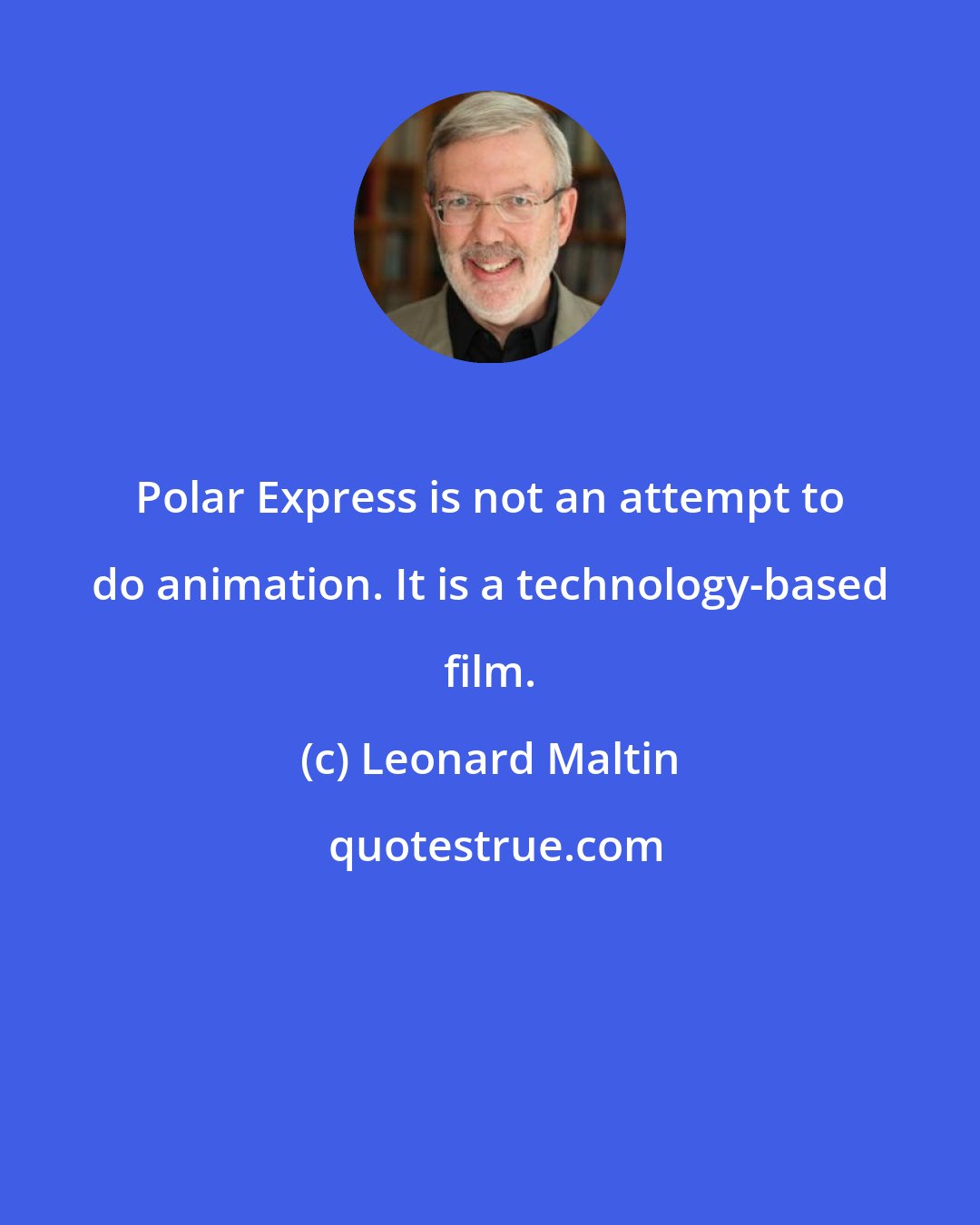 Leonard Maltin: Polar Express is not an attempt to do animation. It is a technology-based film.