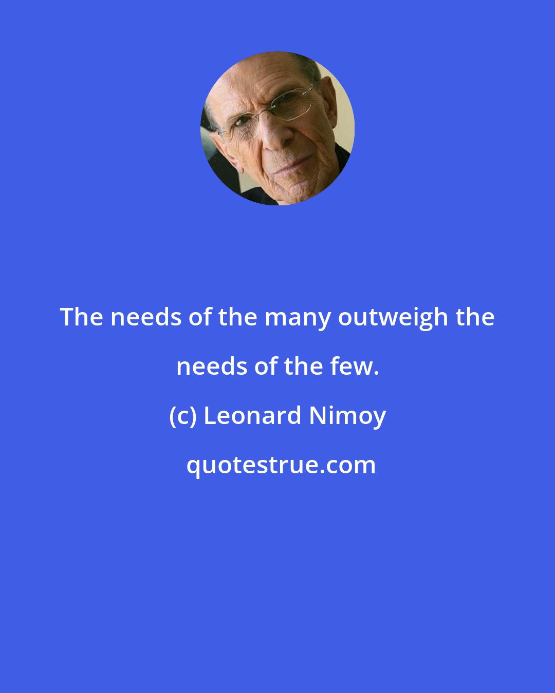 Leonard Nimoy: The needs of the many outweigh the needs of the few.