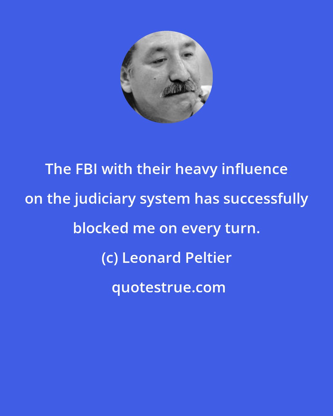 Leonard Peltier: The FBI with their heavy influence on the judiciary system has successfully blocked me on every turn.
