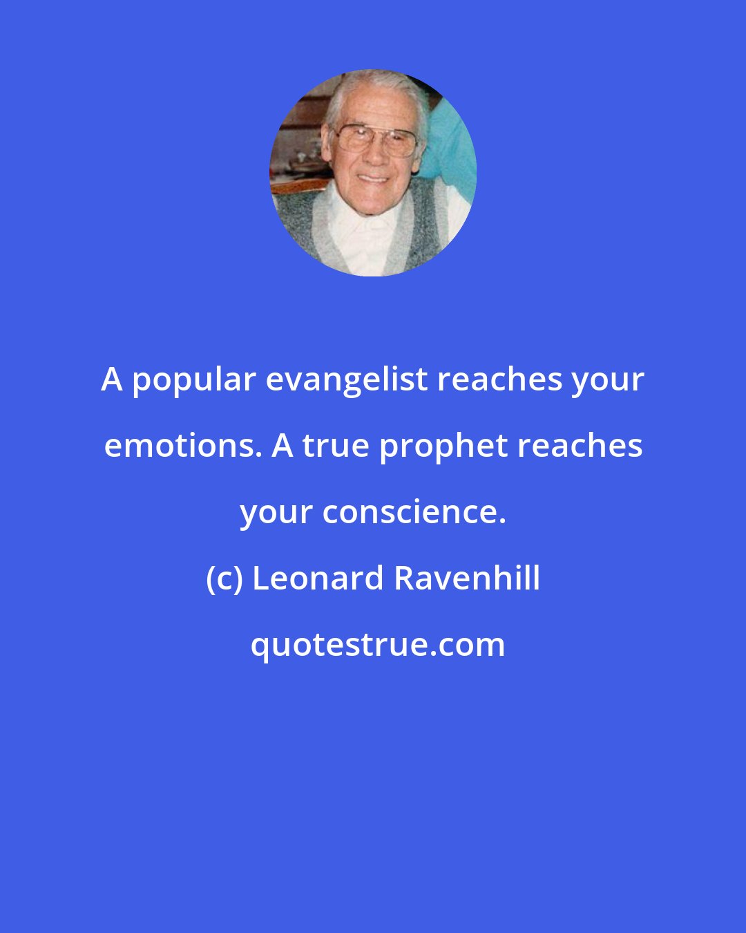Leonard Ravenhill: A popular evangelist reaches your emotions. A true prophet reaches your conscience.