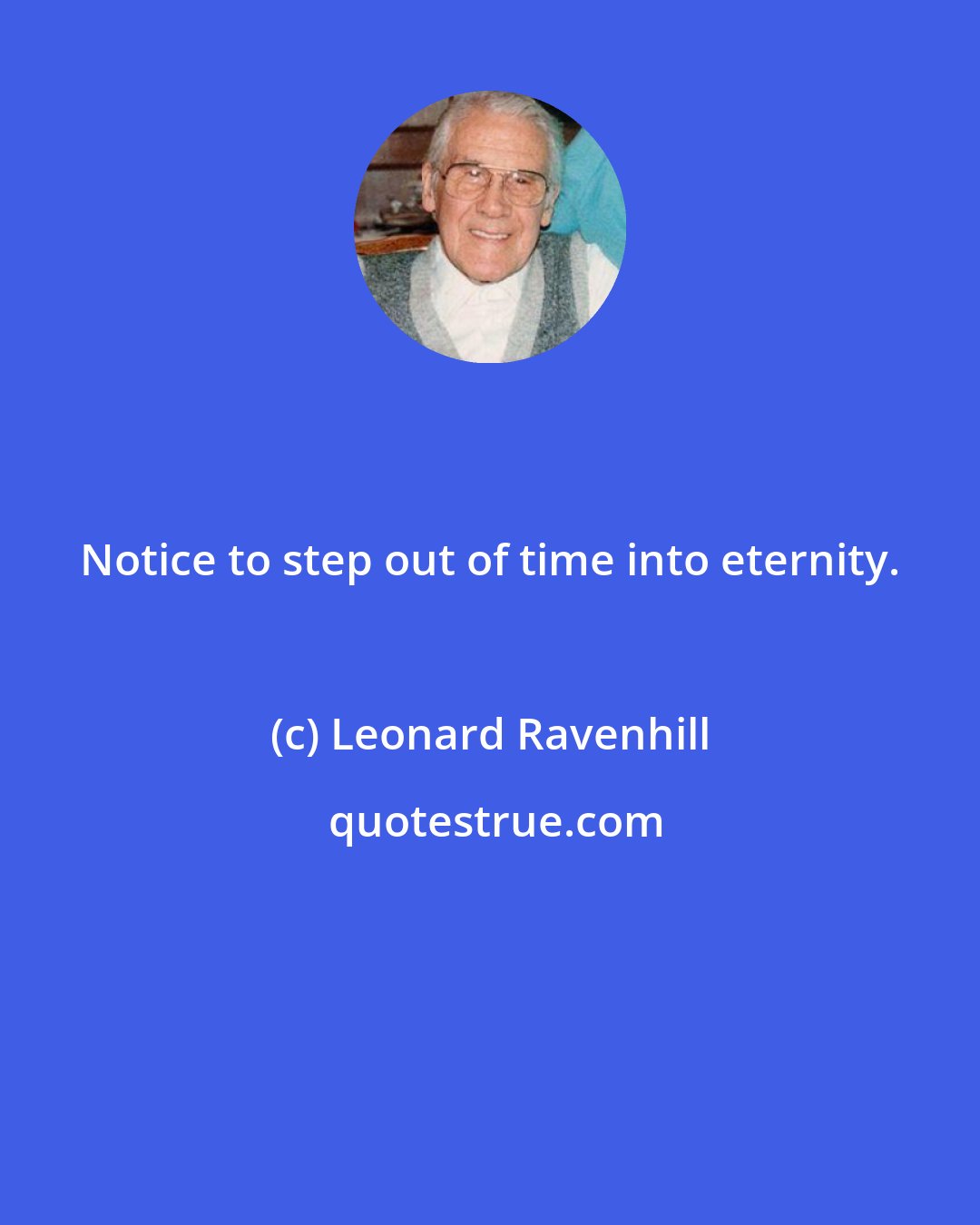 Leonard Ravenhill: Notice to step out of time into eternity.