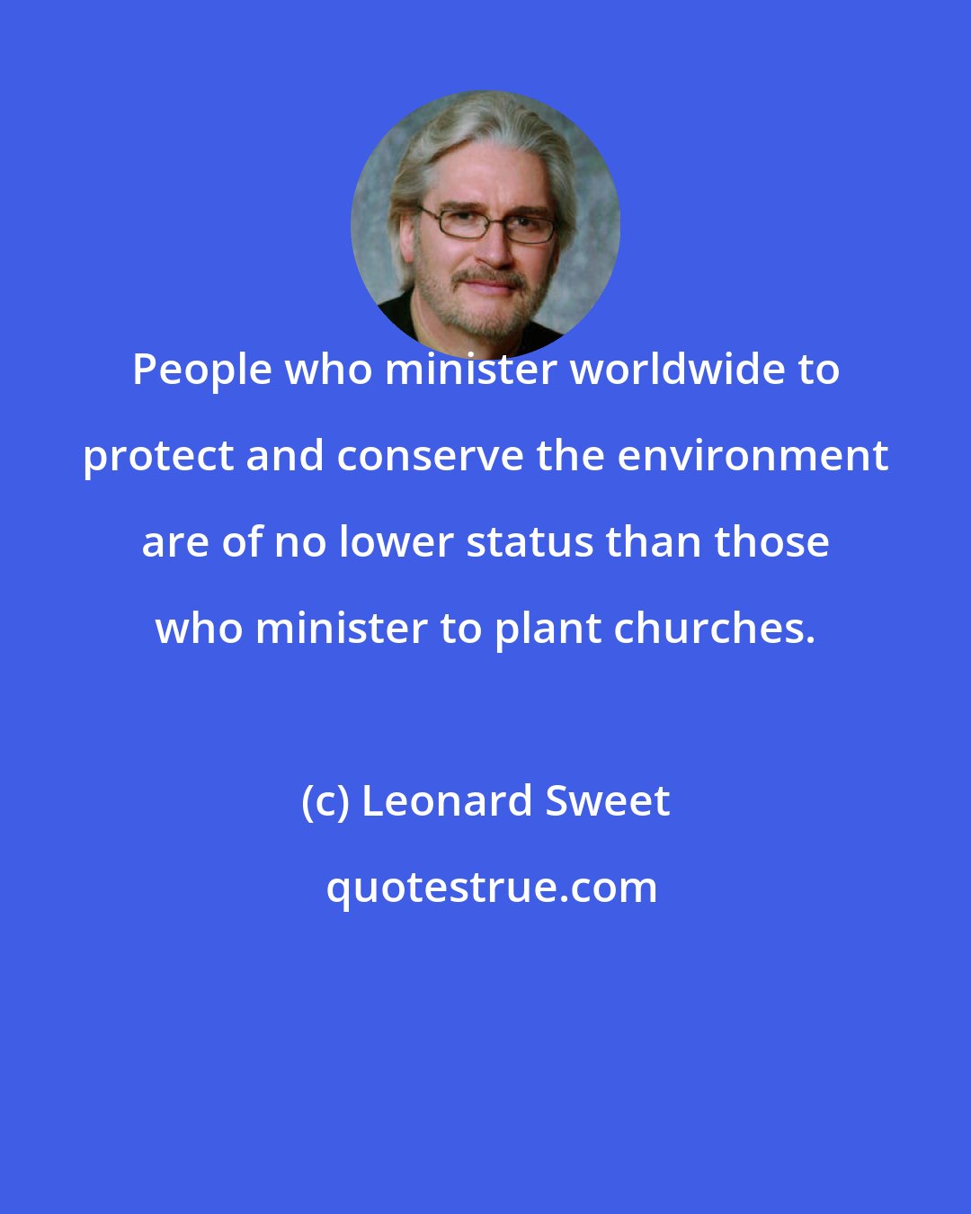 Leonard Sweet: People who minister worldwide to protect and conserve the environment are of no lower status than those who minister to plant churches.