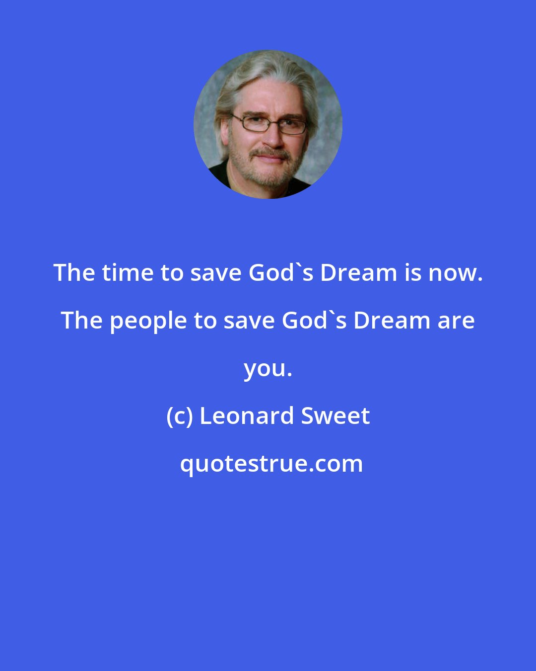 Leonard Sweet: The time to save God's Dream is now. The people to save God's Dream are you.