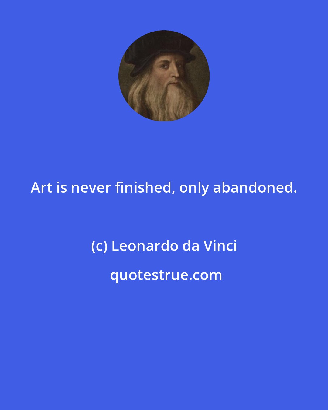 Leonardo da Vinci: Art is never finished, only abandoned.