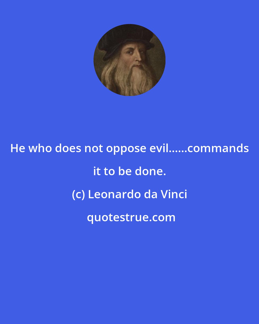 Leonardo da Vinci: He who does not oppose evil......commands it to be done.