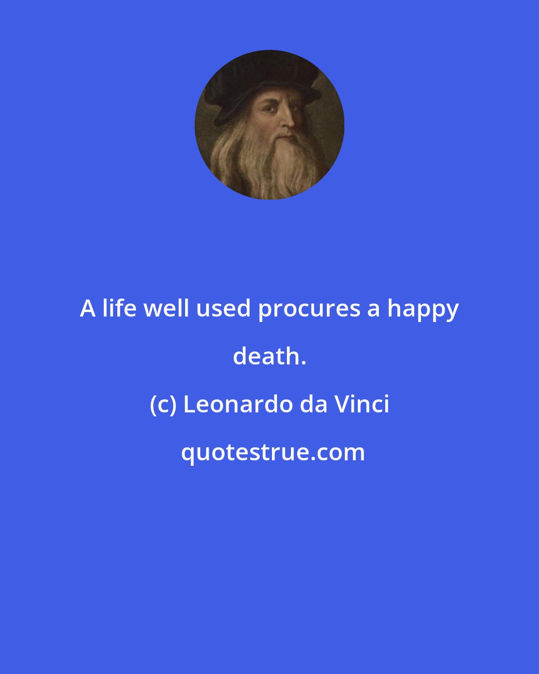 Leonardo da Vinci: A life well used procures a happy death.