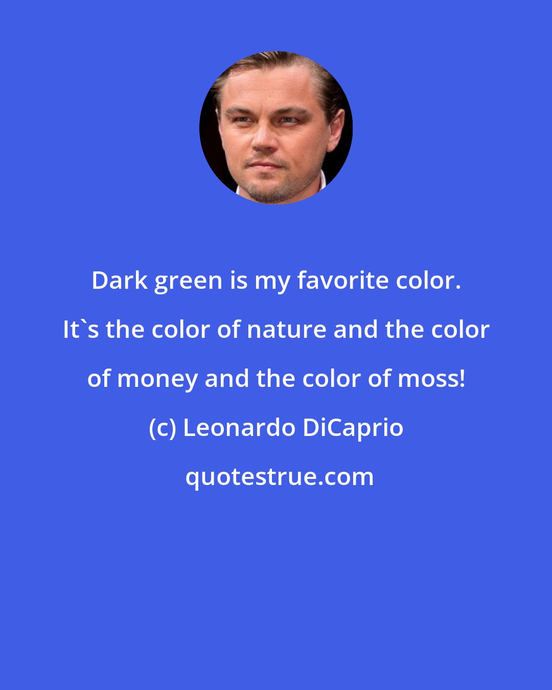 Leonardo DiCaprio: Dark green is my favorite color. It's the color of nature and the color of money and the color of moss!