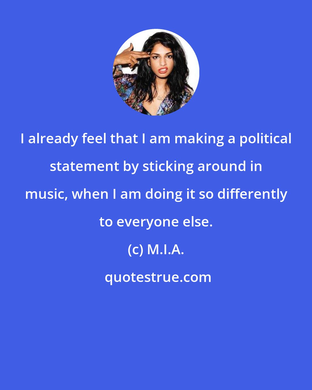 M.I.A.: I already feel that I am making a political statement by sticking around in music, when I am doing it so differently to everyone else.