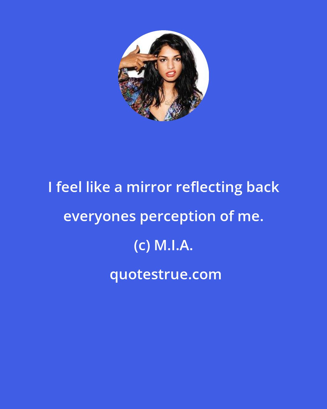 M.I.A.: I feel like a mirror reflecting back everyones perception of me.