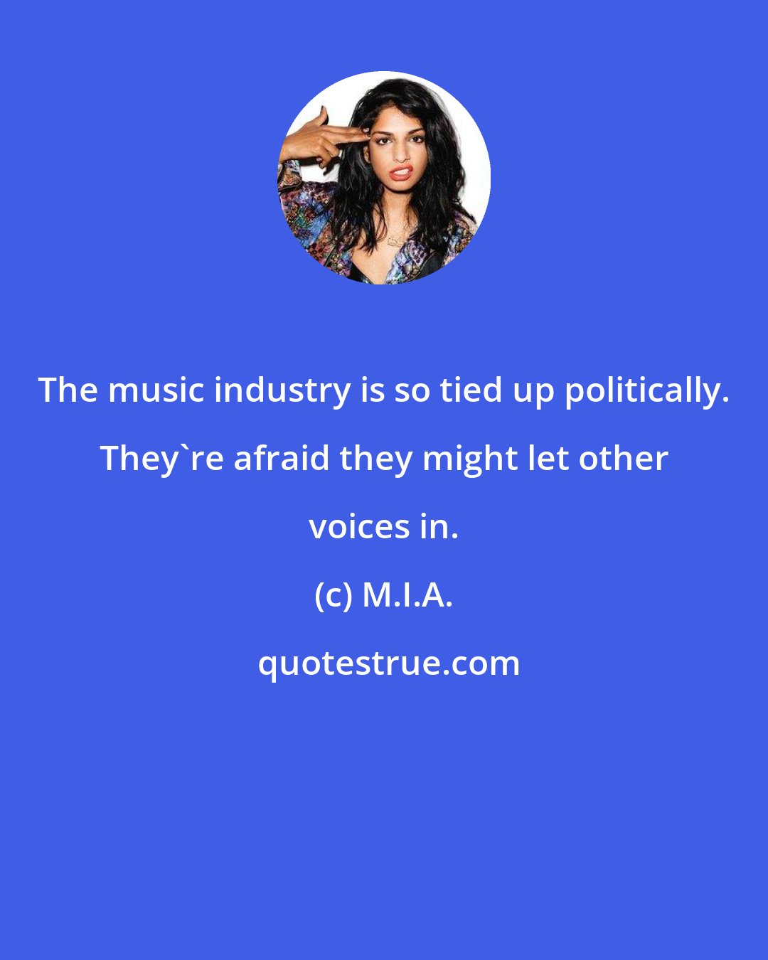 M.I.A.: The music industry is so tied up politically. They're afraid they might let other voices in.