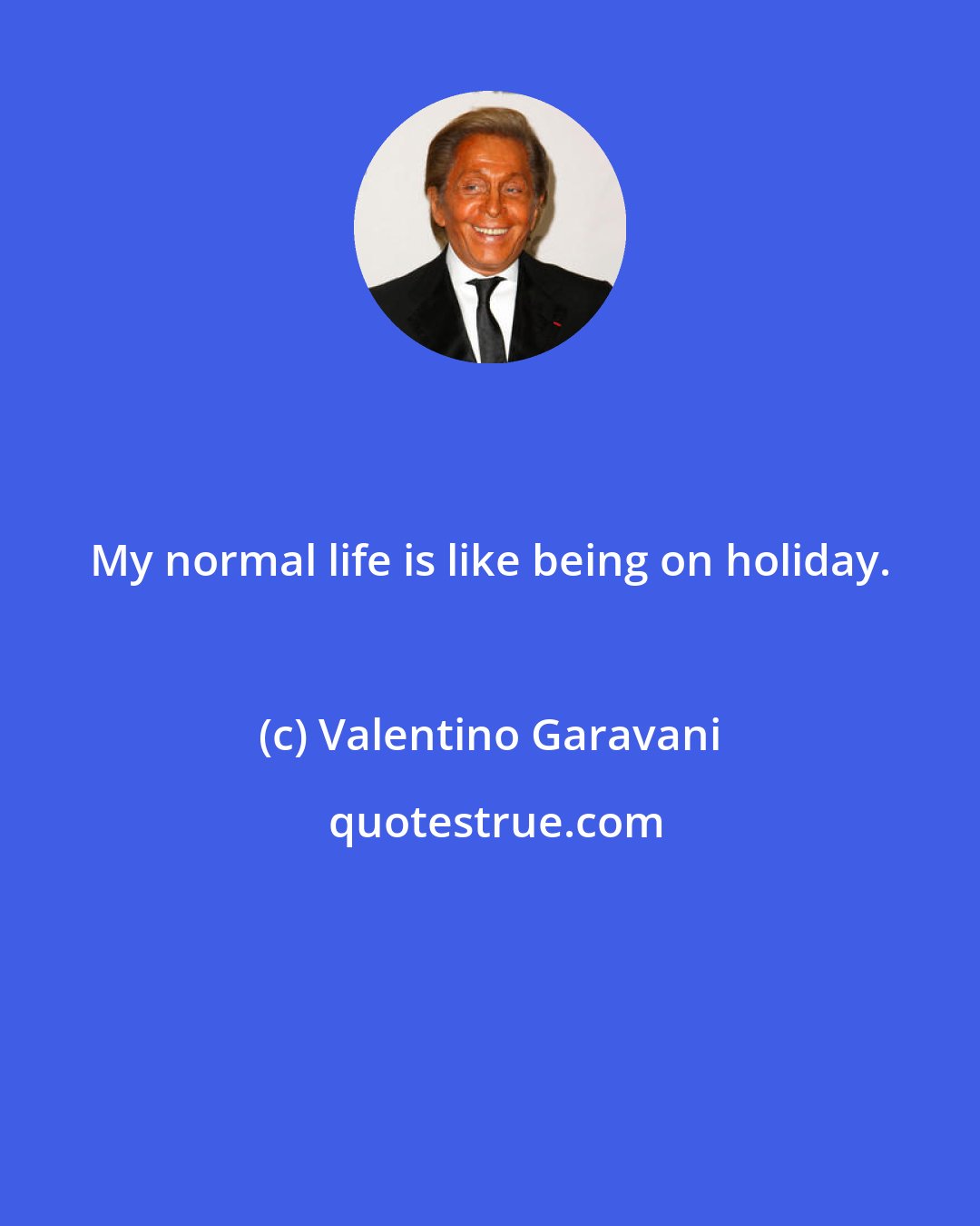 Valentino Garavani: My normal life is like being on holiday.
