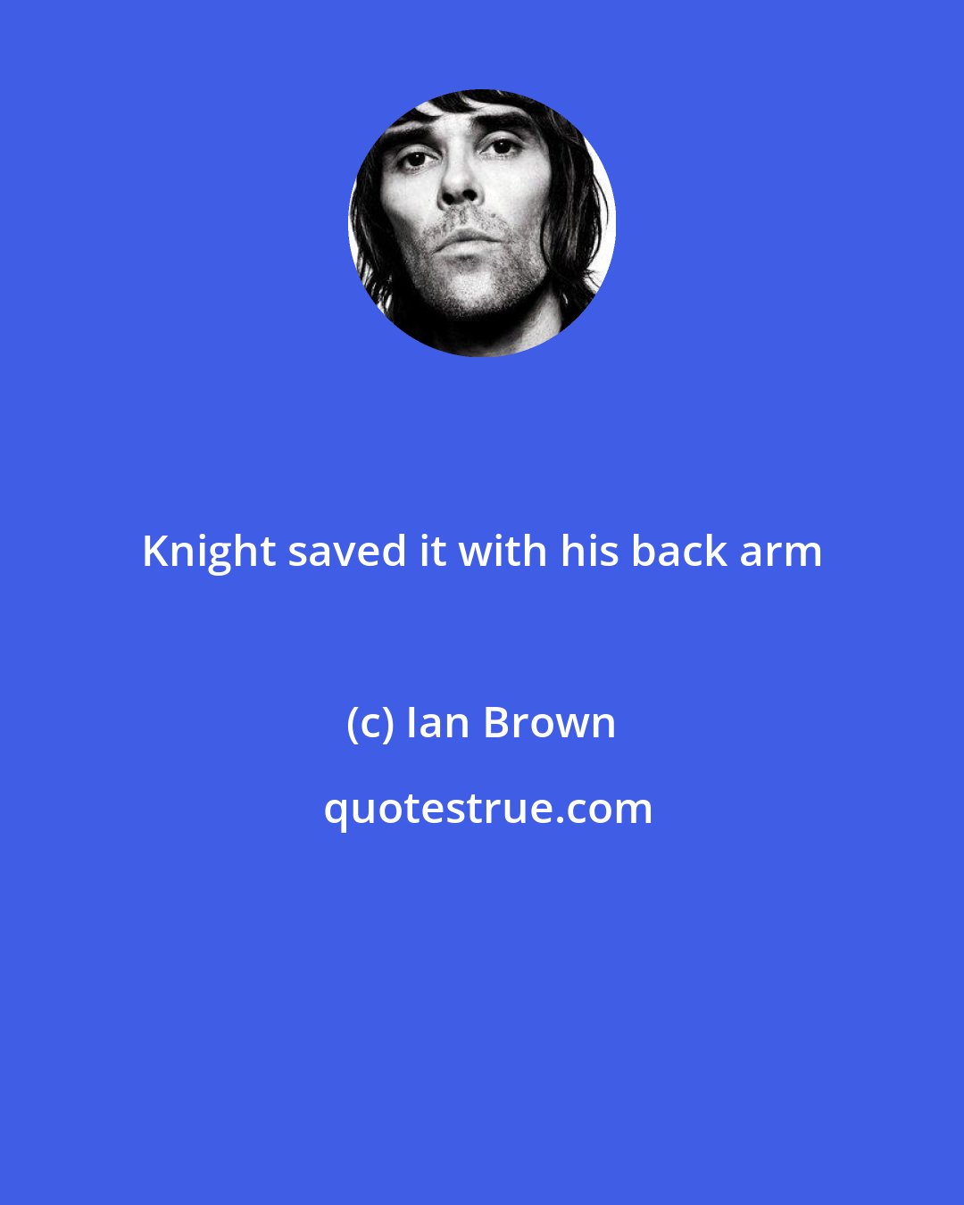 Ian Brown: Knight saved it with his back arm