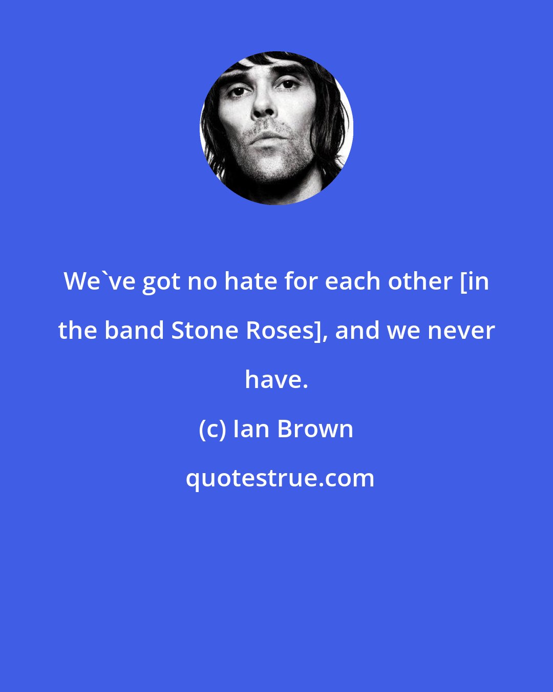 Ian Brown: We've got no hate for each other [in the band Stone Roses], and we never have.