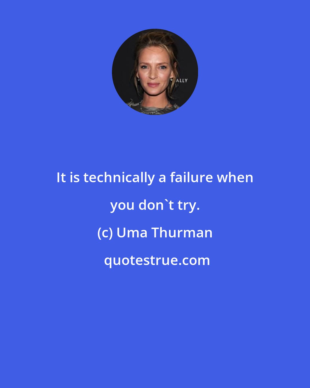 Uma Thurman: It is technically a failure when you don't try.