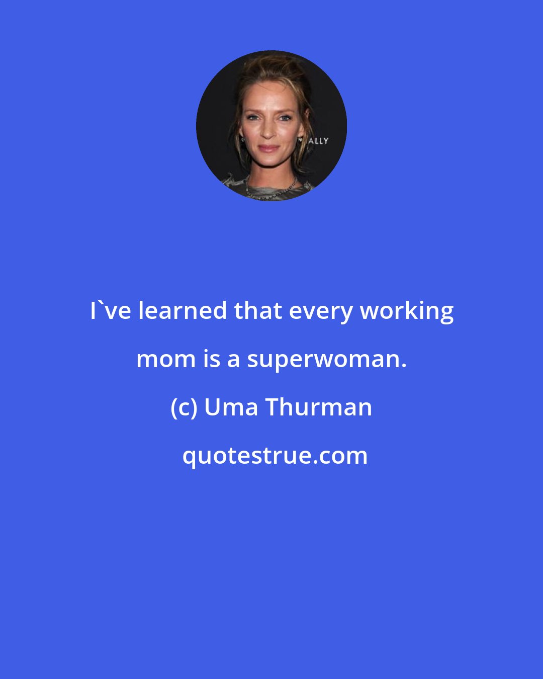 Uma Thurman: I've learned that every working mom is a superwoman.