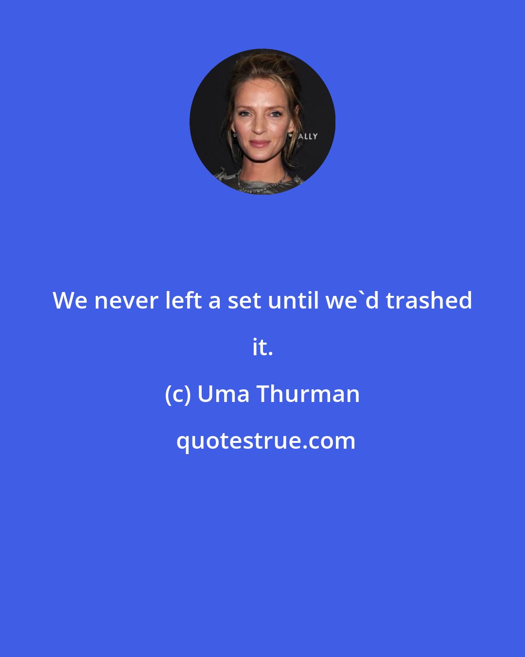 Uma Thurman: We never left a set until we'd trashed it.