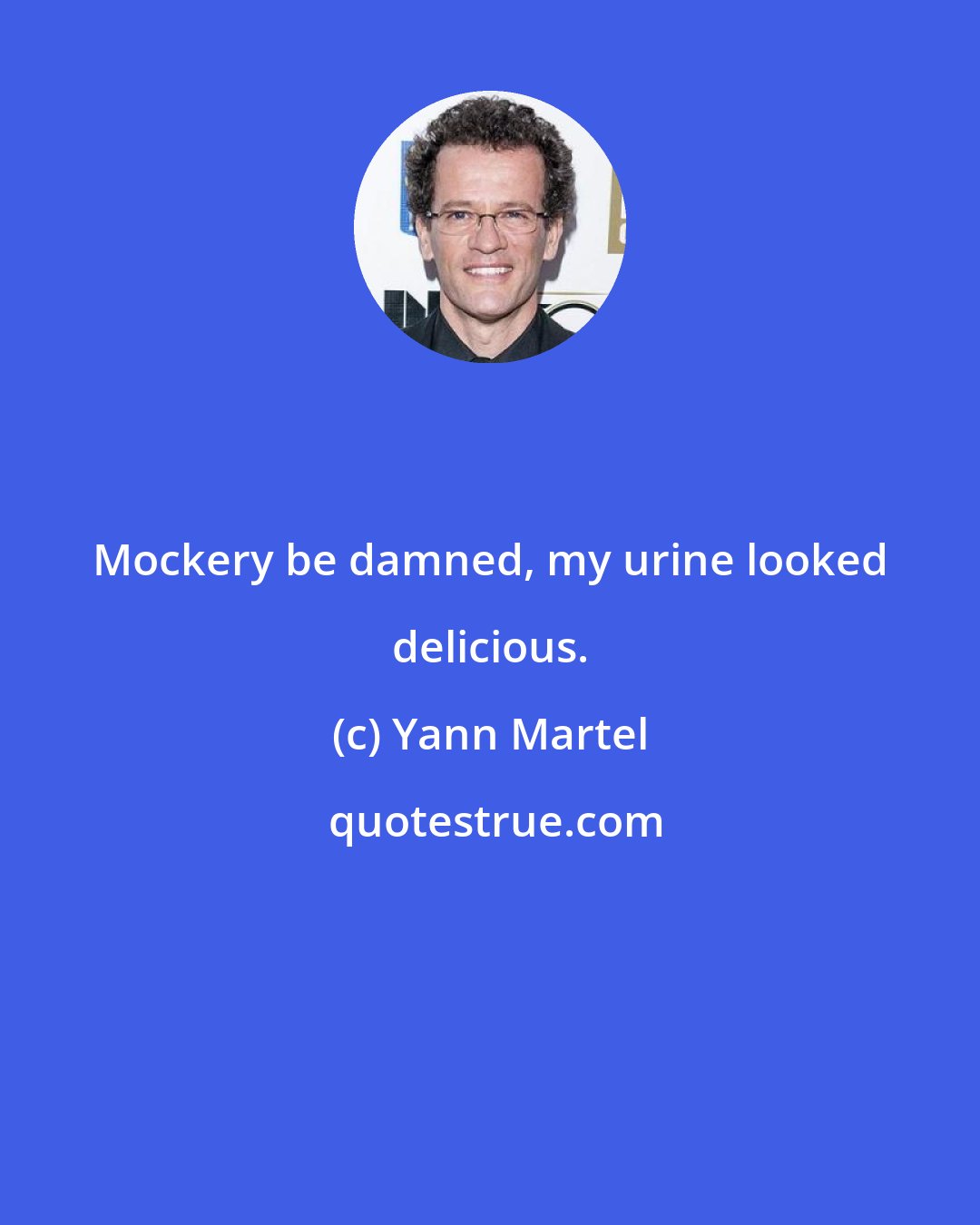 Yann Martel: Mockery be damned, my urine looked delicious.