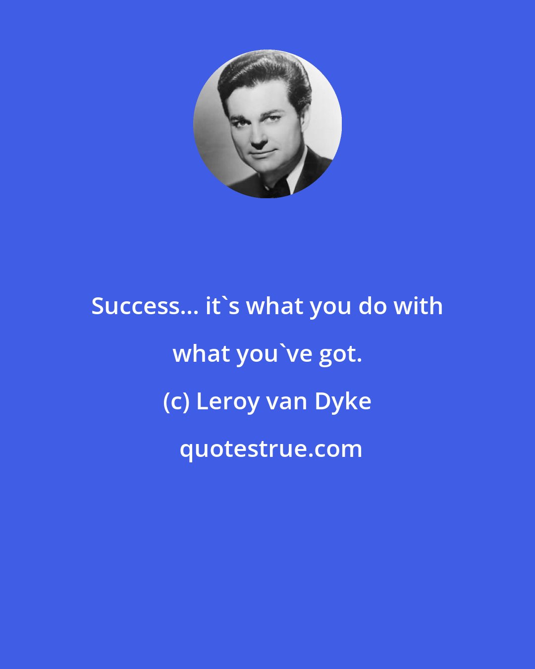 Leroy van Dyke: Success... it's what you do with what you've got.