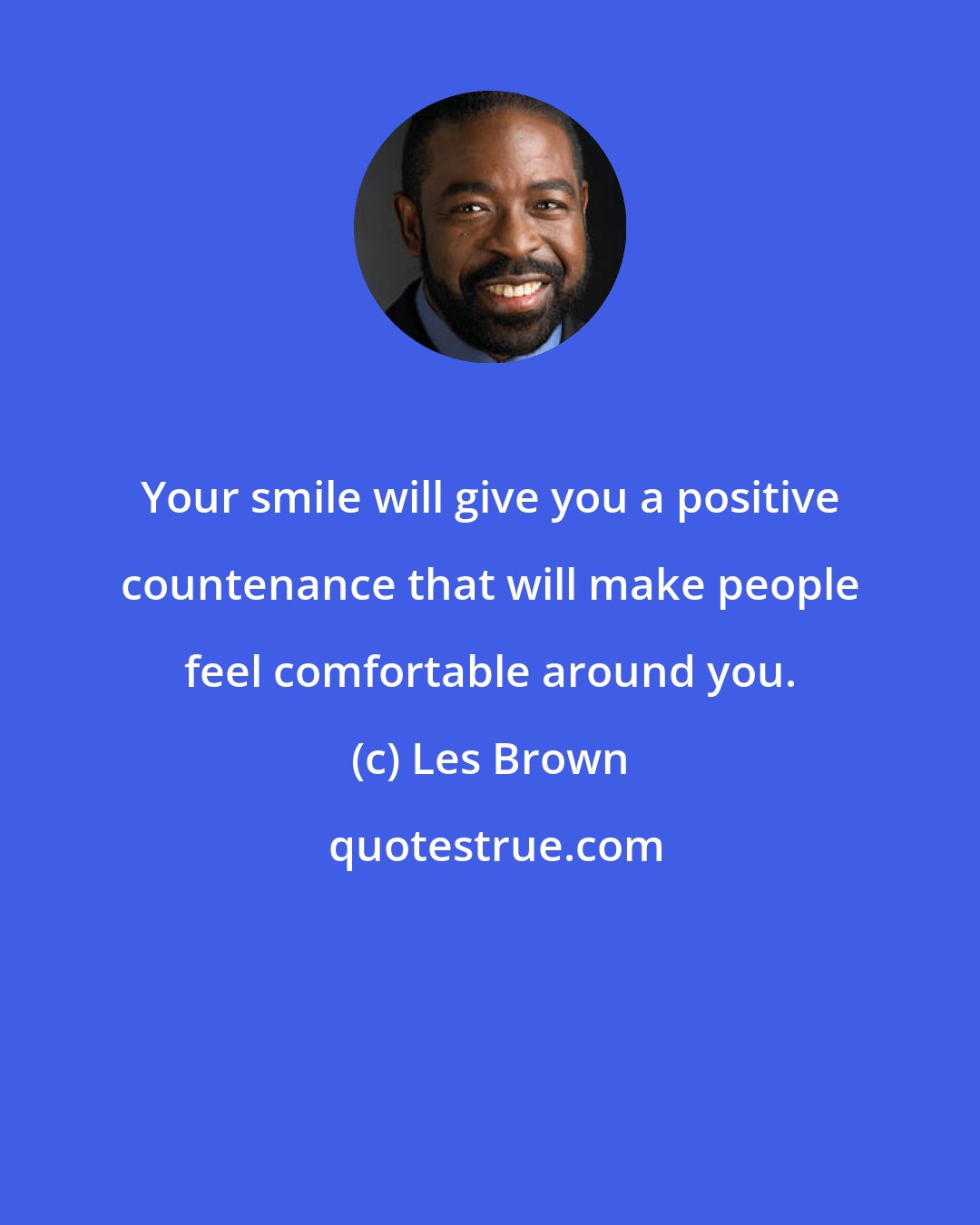 Les Brown: Your smile will give you a positive countenance that will make people feel comfortable around you.
