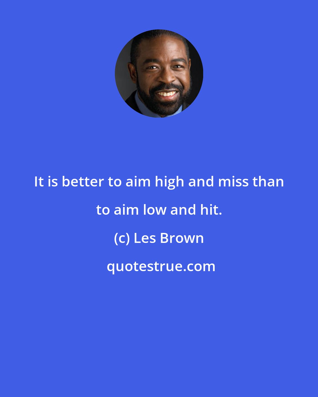 Les Brown: It is better to aim high and miss than to aim low and hit.