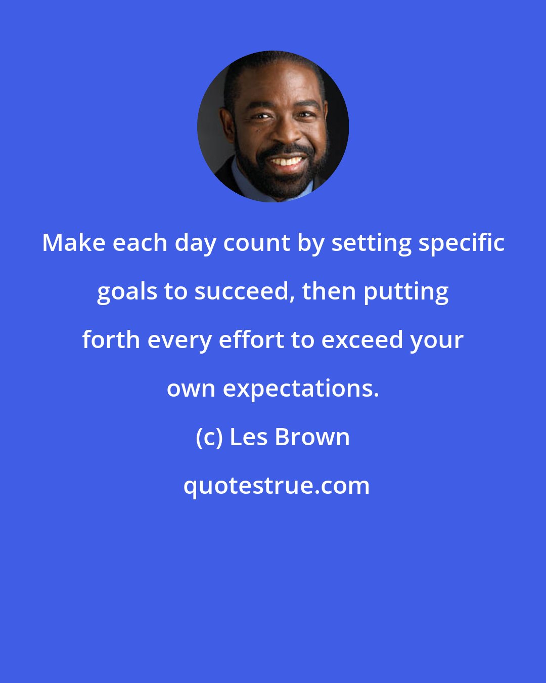 Les Brown: Make each day count by setting specific goals to succeed, then putting forth every effort to exceed your own expectations.