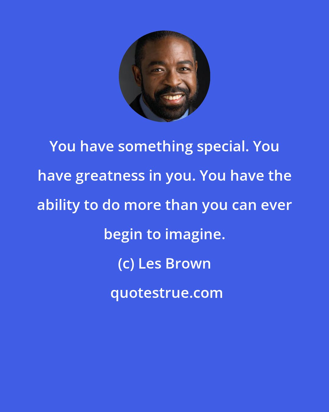 Les Brown: You have something special. You have greatness in you. You have the ability to do more than you can ever begin to imagine.