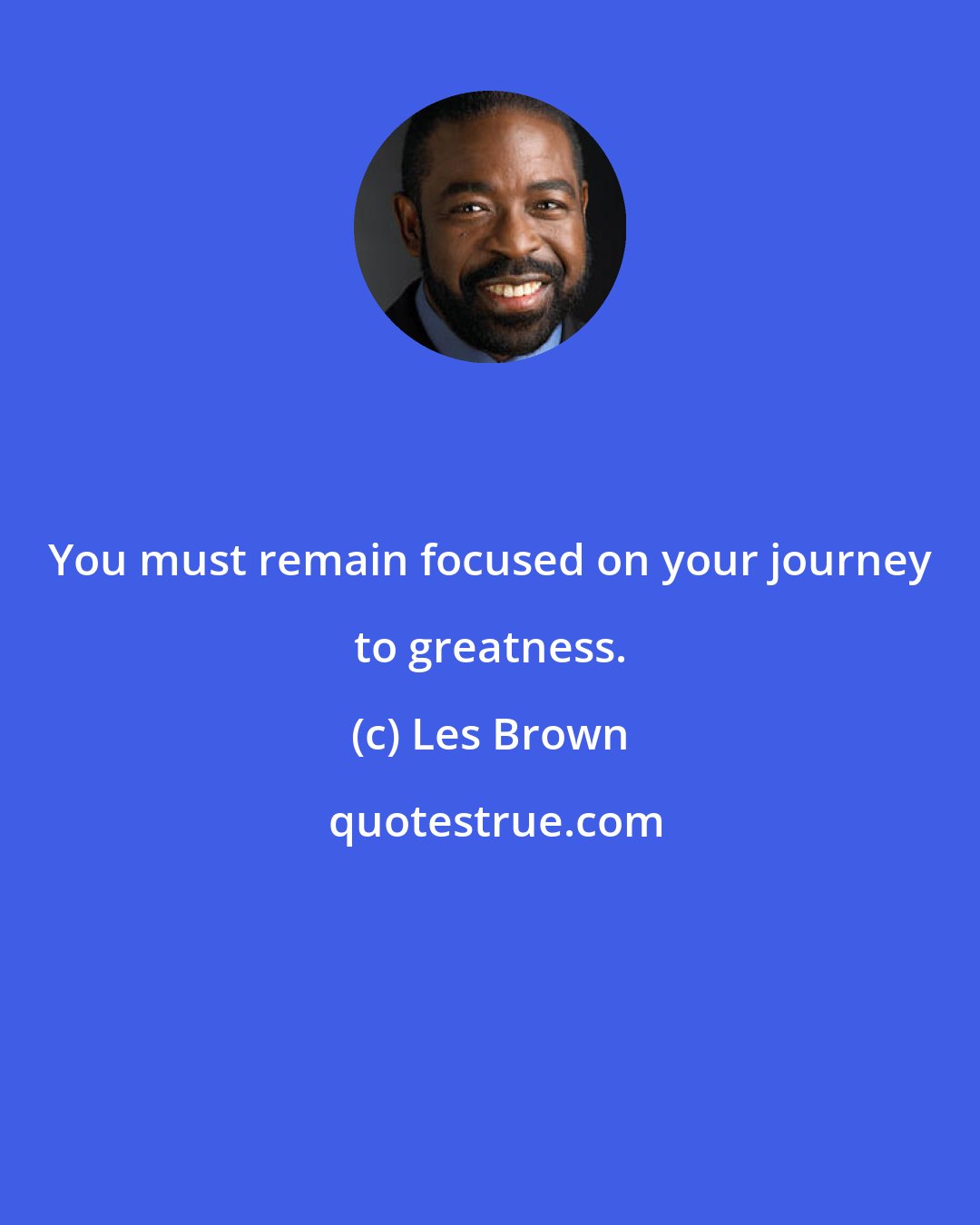 Les Brown: You must remain focused on your journey to greatness.