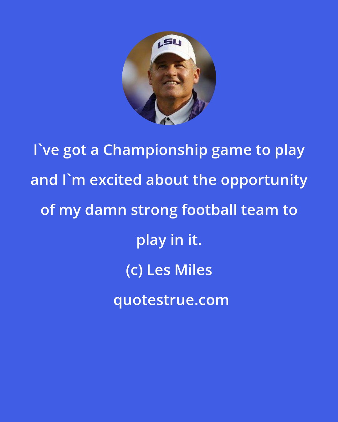 Les Miles: I've got a Championship game to play and I'm excited about the opportunity of my damn strong football team to play in it.