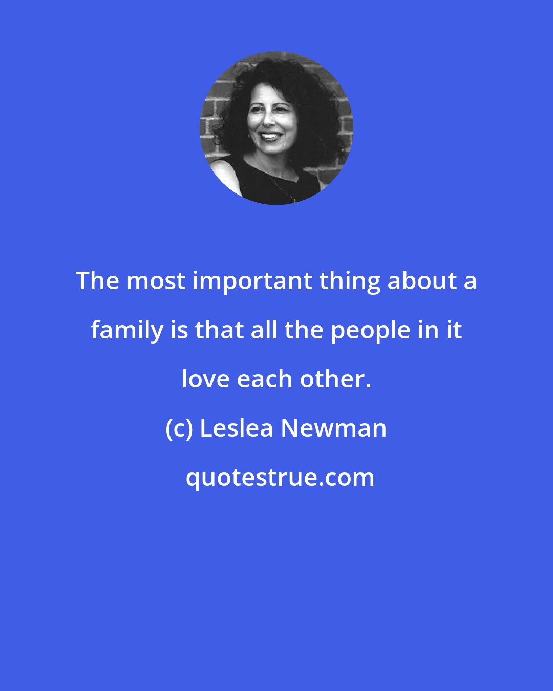 Leslea Newman: The most important thing about a family is that all the people in it love each other.