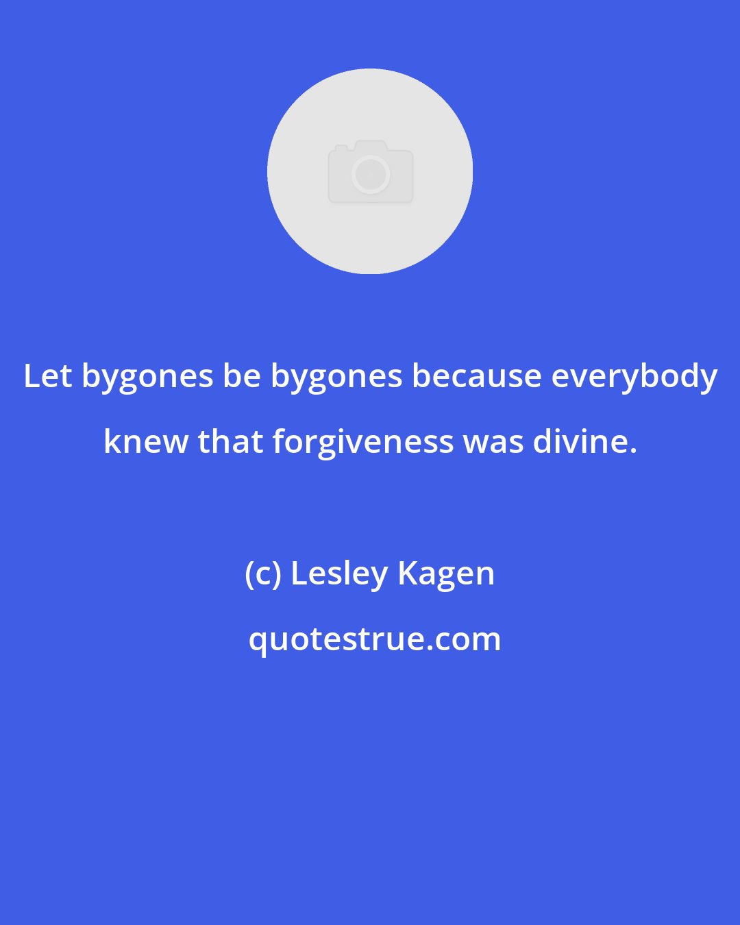 Lesley Kagen: Let bygones be bygones because everybody knew that forgiveness was divine.
