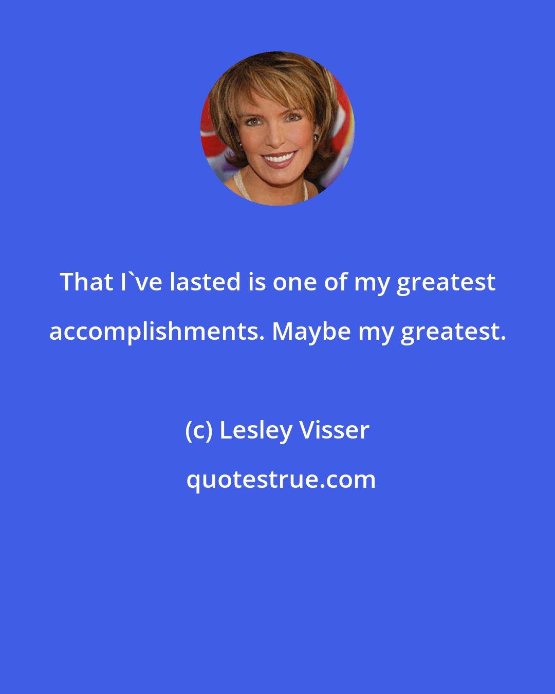 Lesley Visser: That I've lasted is one of my greatest accomplishments. Maybe my greatest.