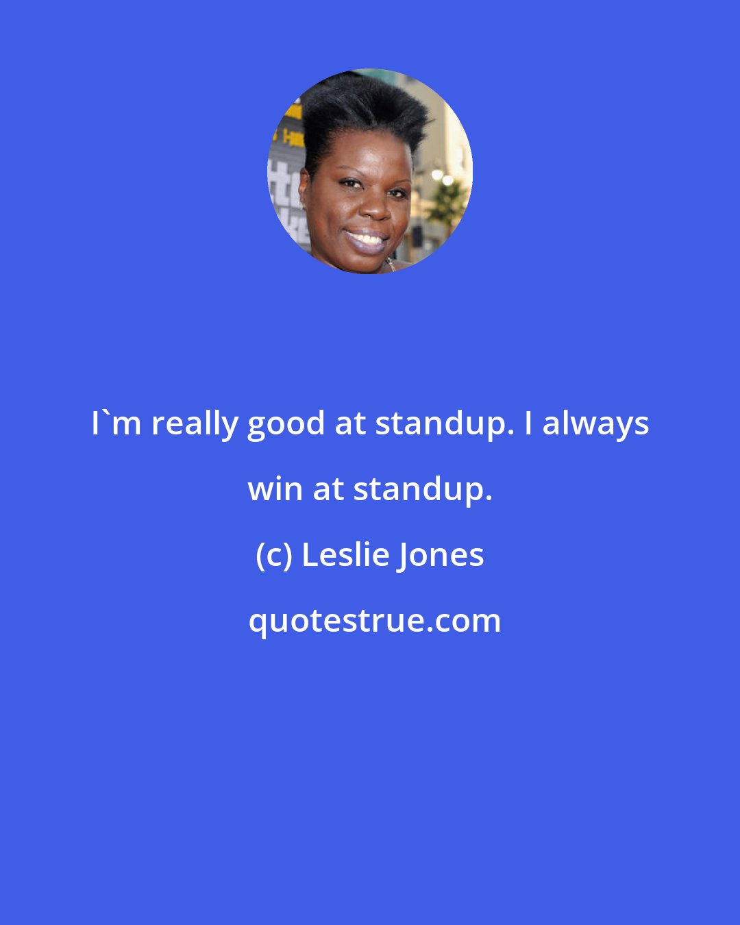 Leslie Jones: I'm really good at standup. I always win at standup.