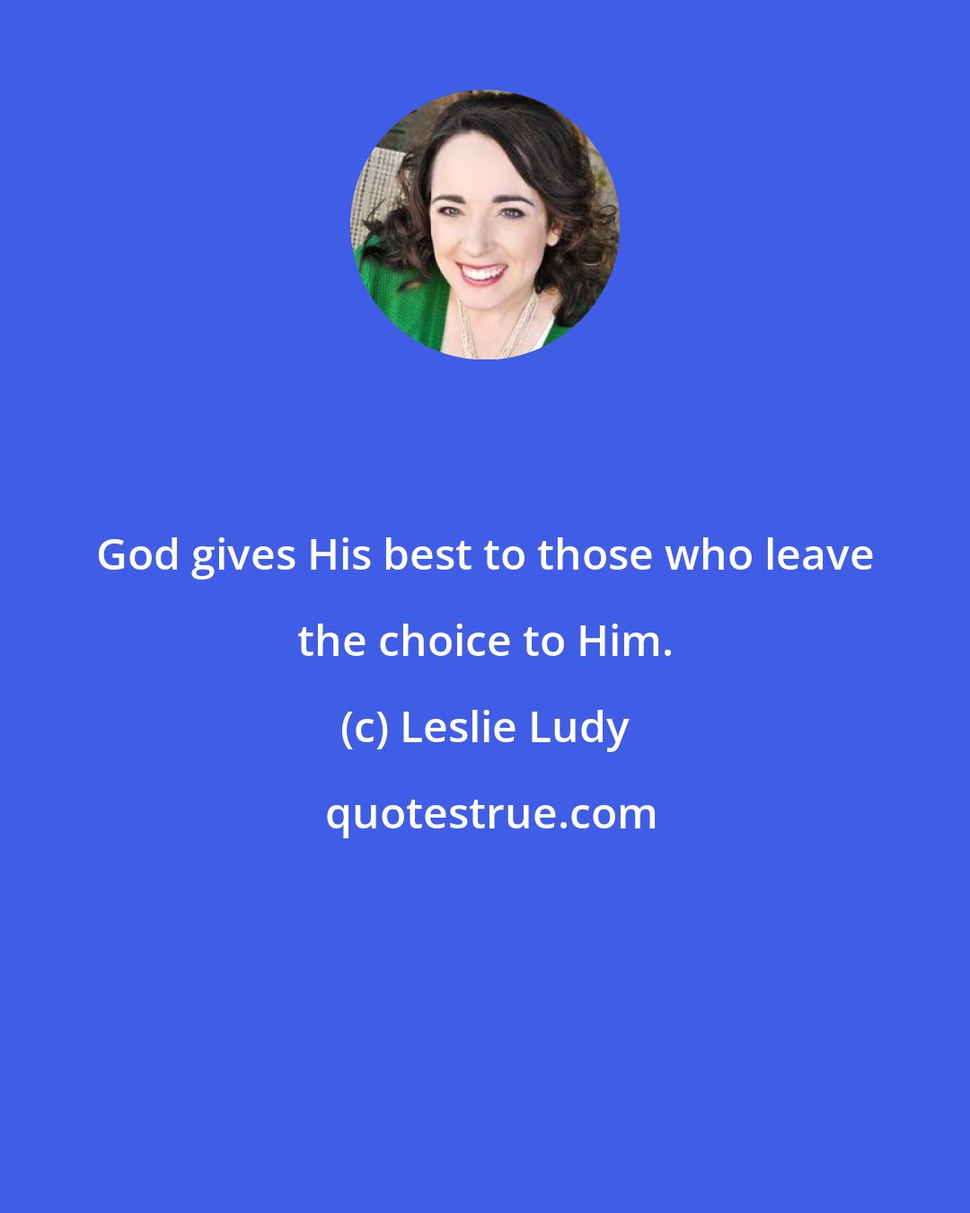 Leslie Ludy: God gives His best to those who leave the choice to Him.