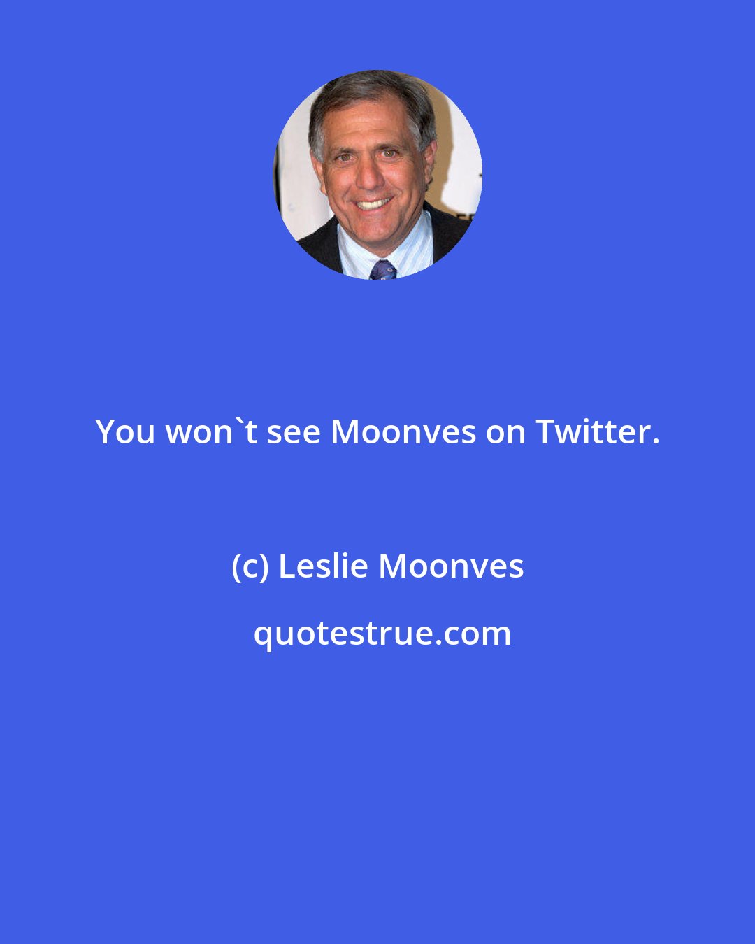 Leslie Moonves: You won't see Moonves on Twitter.