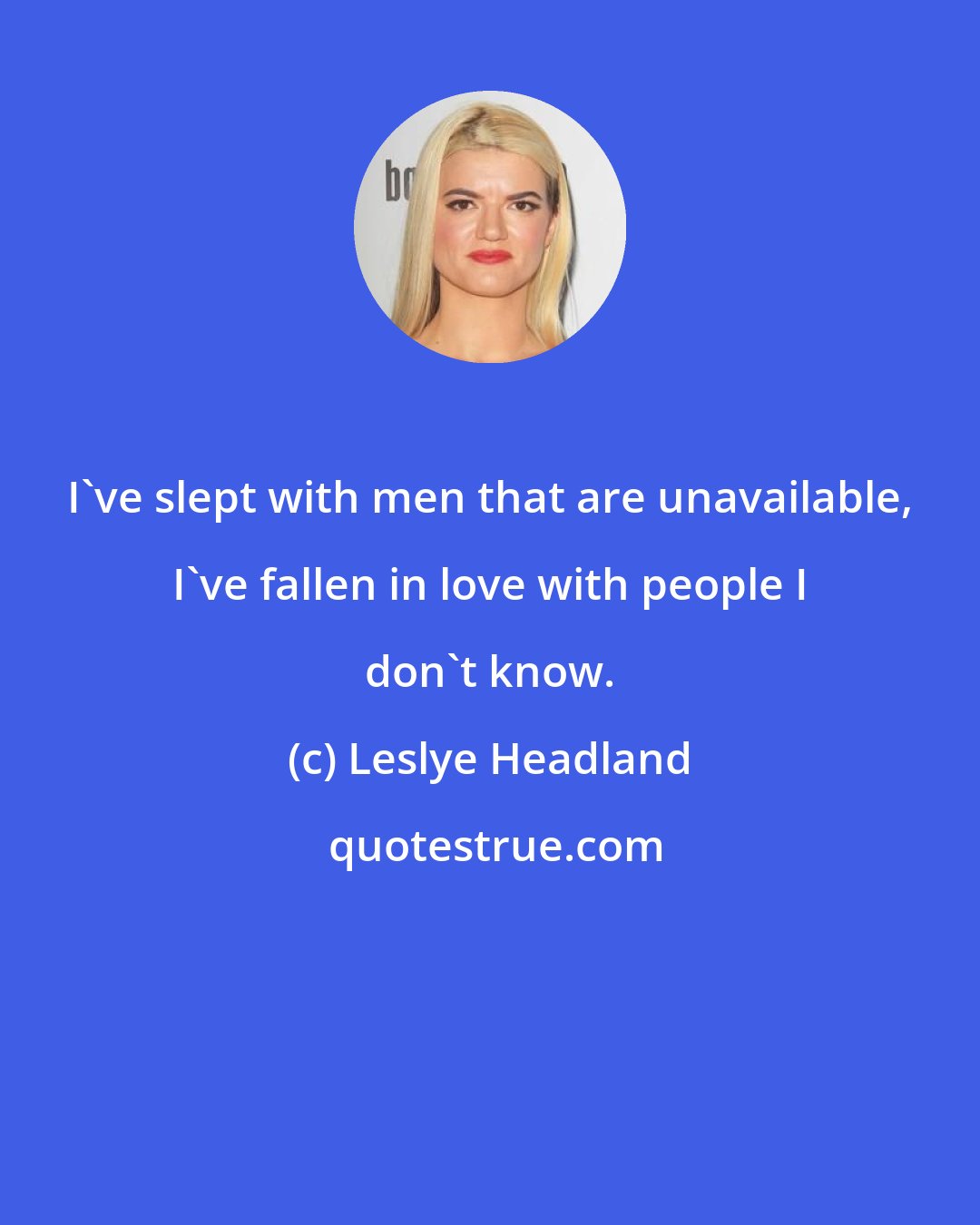 Leslye Headland: I've slept with men that are unavailable, I've fallen in love with people I don't know.