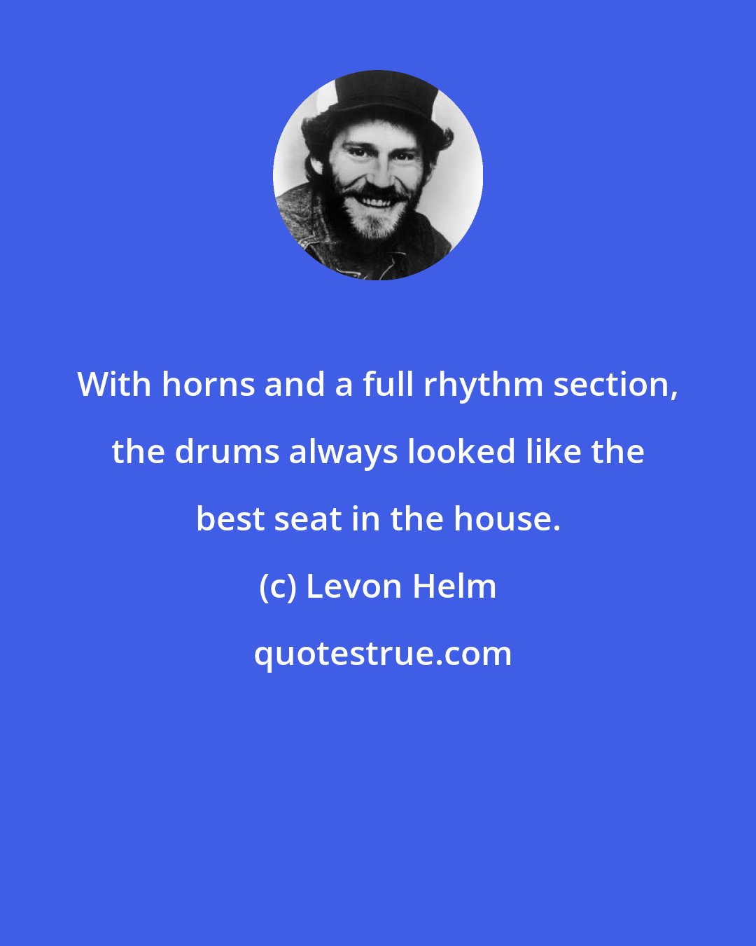 Levon Helm: With horns and a full rhythm section, the drums always looked like the best seat in the house.