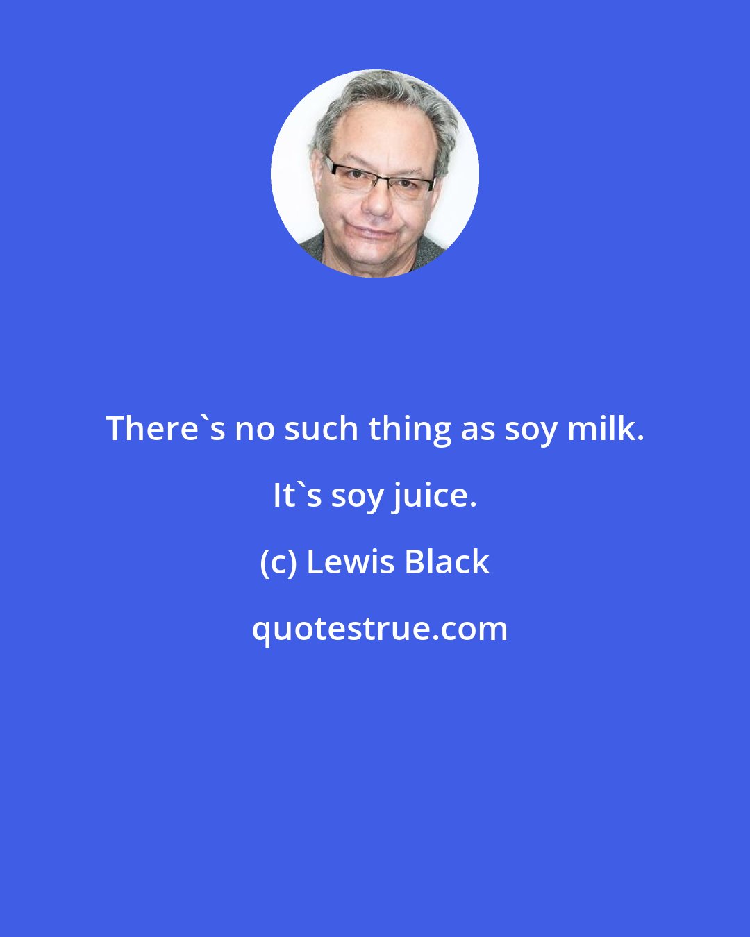 Lewis Black: There's no such thing as soy milk. It's soy juice.