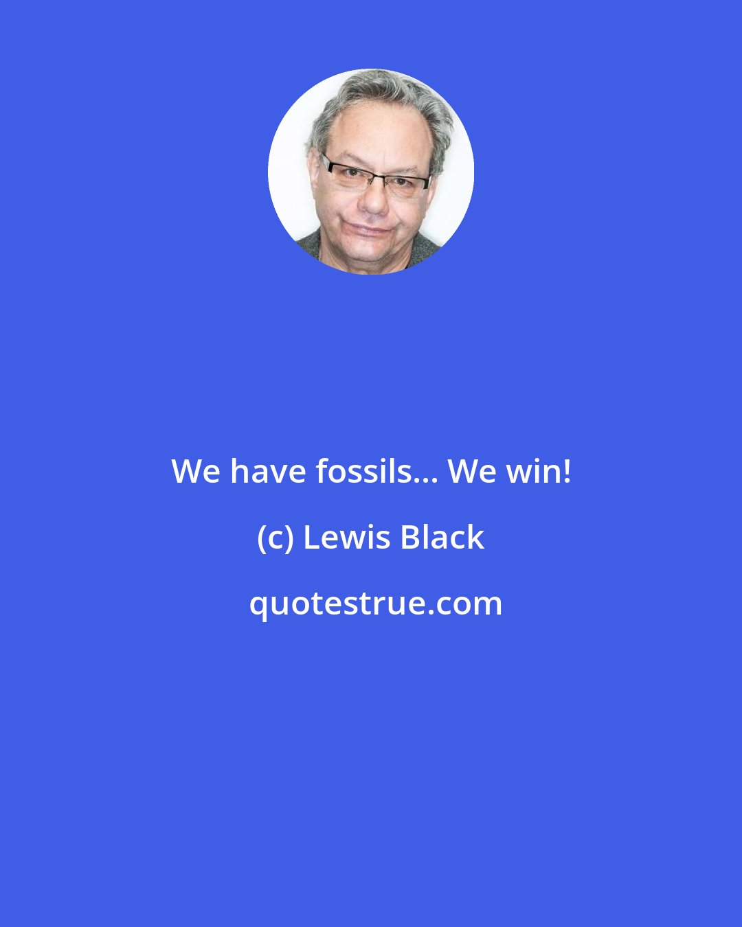 Lewis Black: We have fossils... We win!