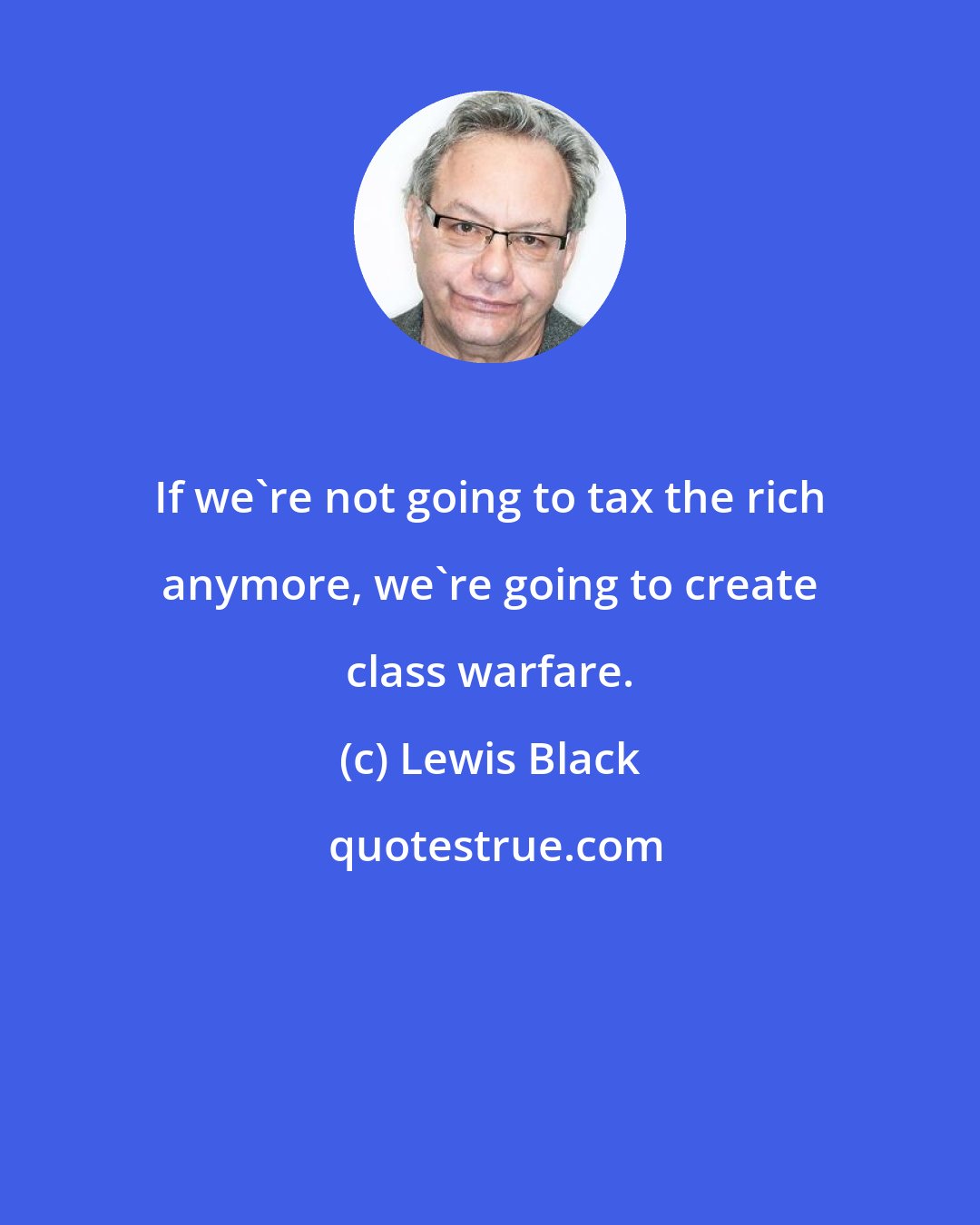 Lewis Black: If we're not going to tax the rich anymore, we're going to create class warfare.