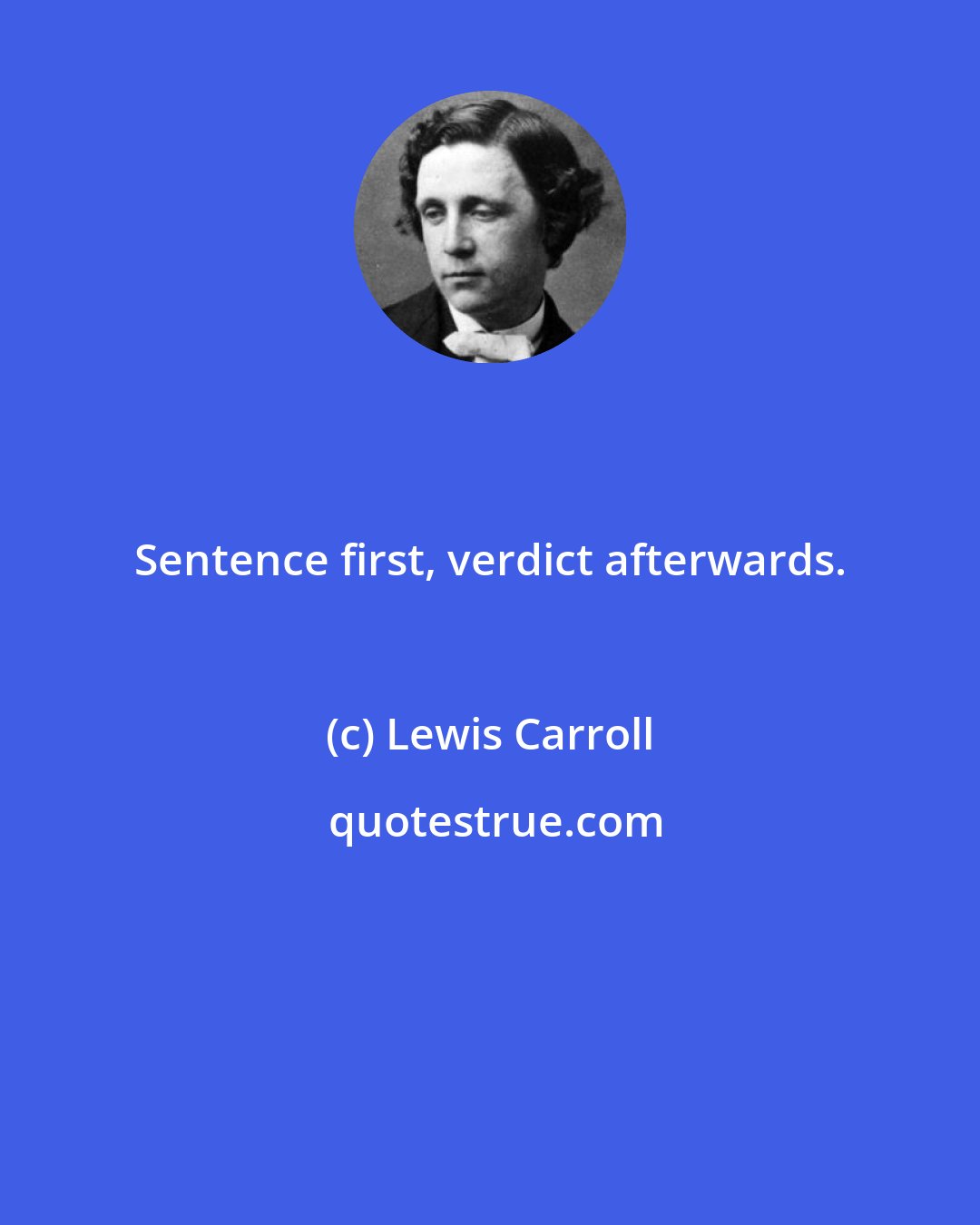 Lewis Carroll: Sentence first, verdict afterwards.