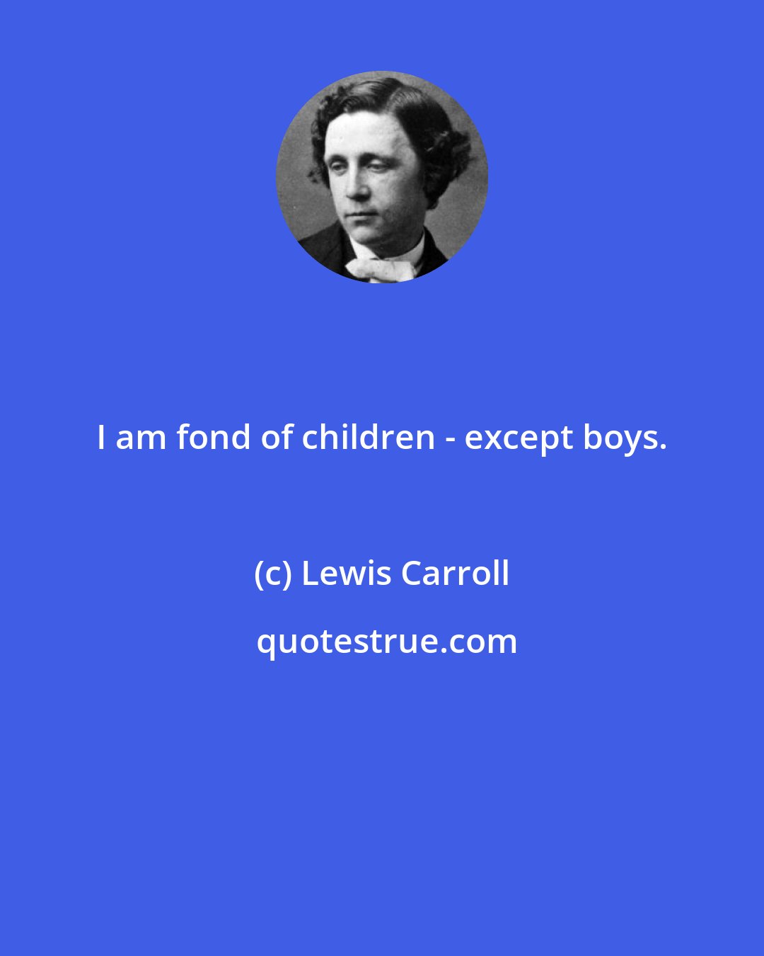 Lewis Carroll: I am fond of children - except boys.